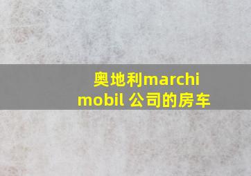 奥地利marchi mobil 公司的房车